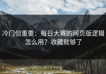 冷门但重要：每日大赛的网页版逻辑怎么用？收藏就够了