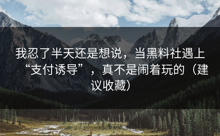 我忍了半天还是想说，当黑料社遇上“支付诱导”，真不是闹着玩的（建议收藏）