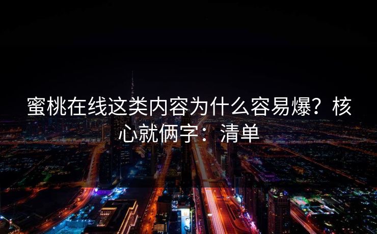 蜜桃在线这类内容为什么容易爆？核心就俩字：清单