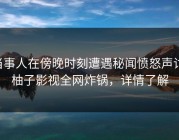 当事人在傍晚时刻遭遇秘闻愤怒声讨，柚子影视全网炸锅，详情了解