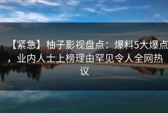 【紧急】柚子影视盘点：爆料5大爆点，业内人士上榜理由罕见令人全网热议