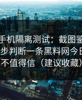 我用旧手机隔离测试：截图鉴别：我如何用8步判断一条黑料网今日爆料值不值得信（建议收藏）