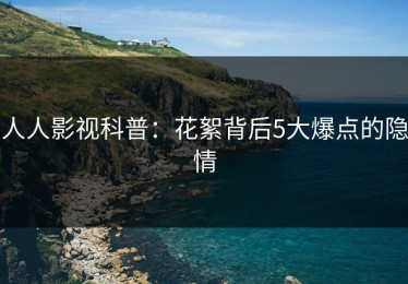 人人影视科普：花絮背后5大爆点的隐情
