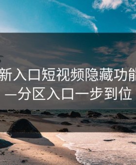 17cc最新入口短视频隐藏功能拆解——分区入口一步到位