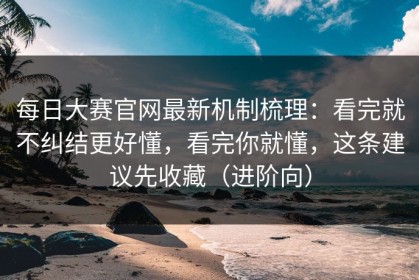 每日大赛官网最新机制梳理：看完就不纠结更好懂，看完你就懂，这条建议先收藏（进阶向）