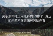 关于黑料吃瓜网黑料的“爆料”真正的问题不在表面对照给你看