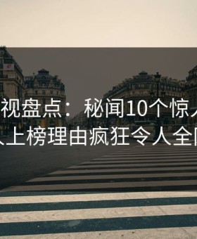 柚子影视盘点：秘闻10个惊人真相，神秘人上榜理由疯狂令人全网热议