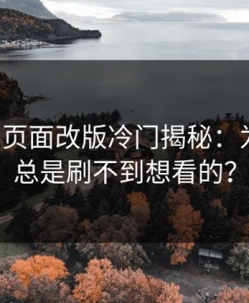 17c官网页面改版冷门揭秘：为什么你总是刷不到想看的？
