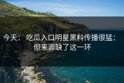 今天： 吃瓜入口明星黑料传播很猛： 但来源缺了这一环