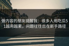 做内容的朋友提醒我：很多人用吃瓜51越用越累，问题往往出在新手路径