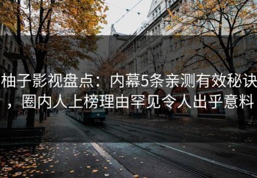 柚子影视盘点：内幕5条亲测有效秘诀，圈内人上榜理由罕见令人出乎意料