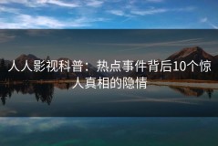 人人影视科普：热点事件背后10个惊人真相的隐情