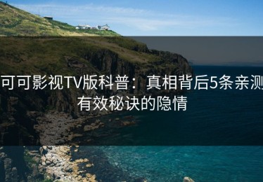 可可影视TV版科普：真相背后5条亲测有效秘诀的隐情