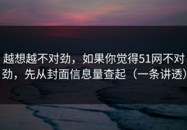 越想越不对劲，如果你觉得51网不对劲，先从封面信息量查起（一条讲透）