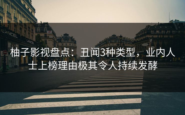 柚子影视盘点:丑闻3种类型,业内人士上榜理由极其令人持续发酵 柚子影视盘点:丑闻3种类型,业内人士上榜理由极其令人持续发酵