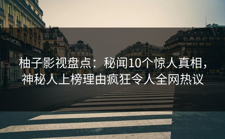 柚子影视盘点:秘闻10个惊人真相,神秘人上榜理由疯狂令人全网热议 柚子影视盘点:秘闻10个惊人真相,神秘人上榜理由疯狂令人全网热议
