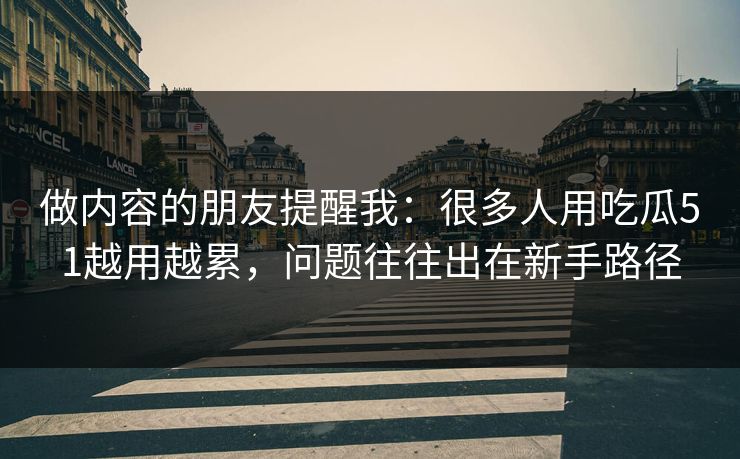 做内容的朋友提醒我:很多人用吃瓜51越用越累,问题往往出在新手路径 做内容的朋友提醒我:很多人用吃瓜51越用越累,问题往往出在新手路径